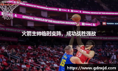 火箭主帅临时变阵，成功战胜强敌