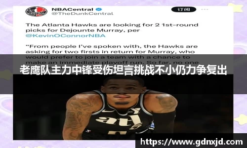 老鹰队主力中锋受伤坦言挑战不小仍力争复出