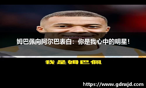 姆巴佩向阿尔巴表白：你是我心中的明星！