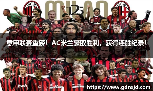 意甲联赛重磅！AC米兰豪取胜利，获得连胜纪录！