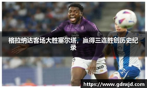 格拉纳达客场大胜塞尔塔，赢得三连胜创历史纪录