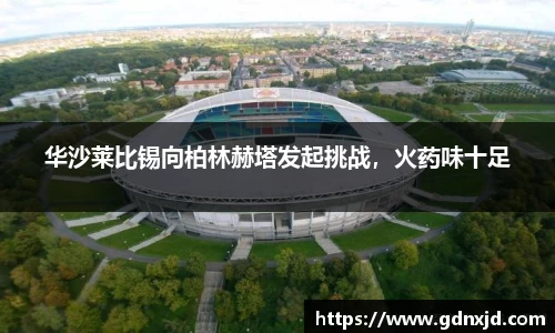 华沙莱比锡向柏林赫塔发起挑战，火药味十足