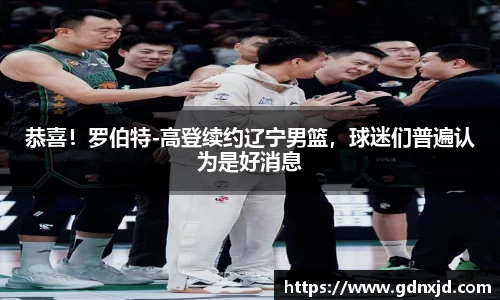 恭喜！罗伯特-高登续约辽宁男篮，球迷们普遍认为是好消息