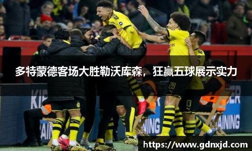 多特蒙德客场大胜勒沃库森，狂赢五球展示实力