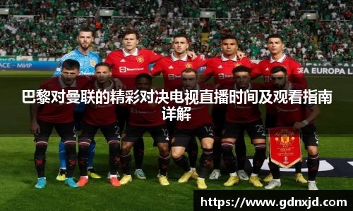 巴黎对曼联的精彩对决电视直播时间及观看指南详解