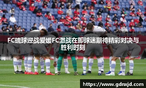 FC琉球迎战爱媛FC激战在即球迷期待精彩对决与胜利时刻