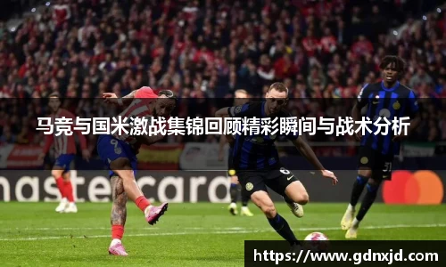 马竞与国米激战集锦回顾精彩瞬间与战术分析