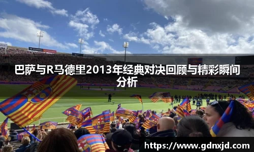 巴萨与R马德里2013年经典对决回顾与精彩瞬间分析