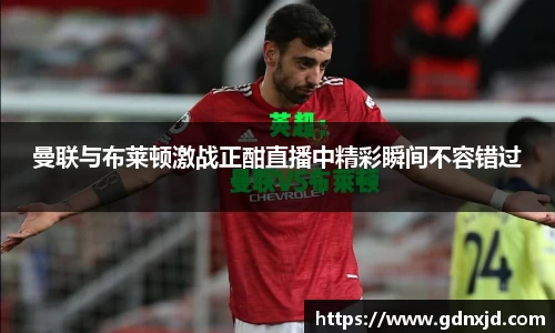 曼联与布莱顿激战正酣直播中精彩瞬间不容错过