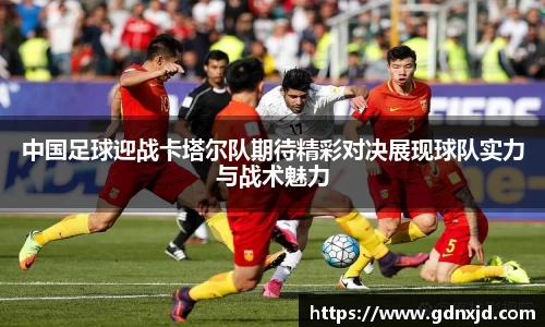 中国足球迎战卡塔尔队期待精彩对决展现球队实力与战术魅力