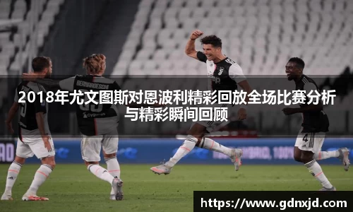 2018年尤文图斯对恩波利精彩回放全场比赛分析与精彩瞬间回顾