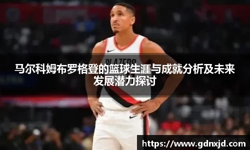 马尔科姆布罗格登的篮球生涯与成就分析及未来发展潜力探讨
