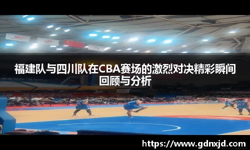 福建队与四川队在CBA赛场的激烈对决精彩瞬间回顾与分析