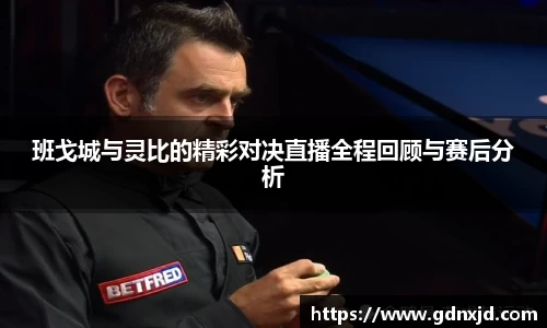 班戈城与灵比的精彩对决直播全程回顾与赛后分析