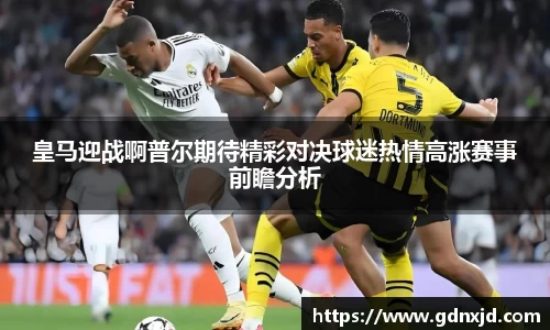 皇马迎战啊普尔期待精彩对决球迷热情高涨赛事前瞻分析