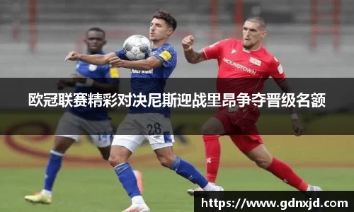欧冠联赛精彩对决尼斯迎战里昂争夺晋级名额